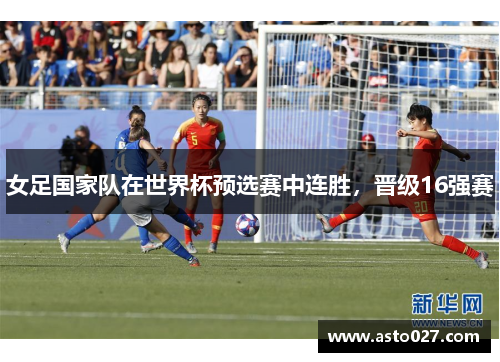 女足国家队在世界杯预选赛中连胜，晋级16强赛