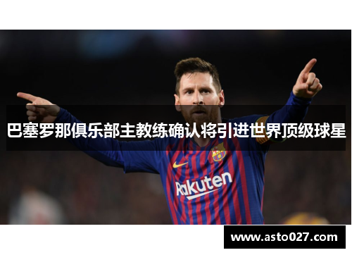 巴塞罗那俱乐部主教练确认将引进世界顶级球星