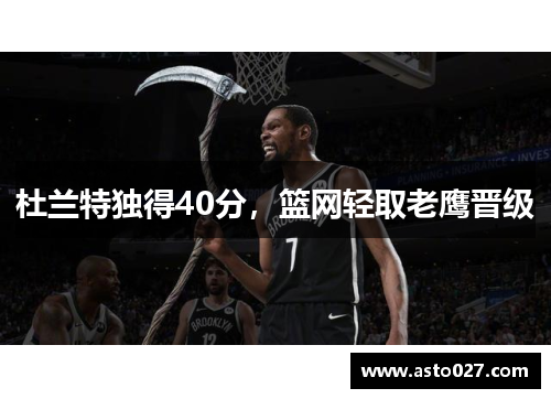 杜兰特独得40分，篮网轻取老鹰晋级