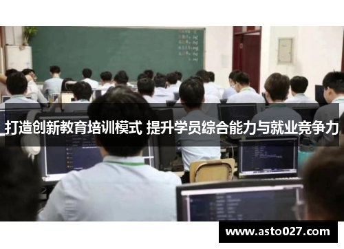 打造创新教育培训模式 提升学员综合能力与就业竞争力