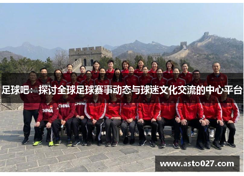 足球吧：探讨全球足球赛事动态与球迷文化交流的中心平台