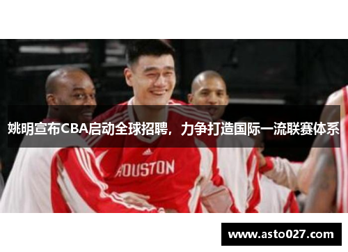 姚明宣布CBA启动全球招聘，力争打造国际一流联赛体系