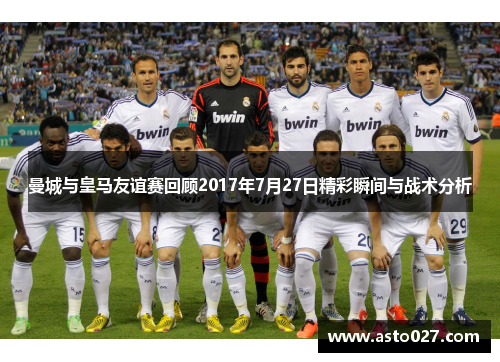 曼城与皇马友谊赛回顾2017年7月27日精彩瞬间与战术分析