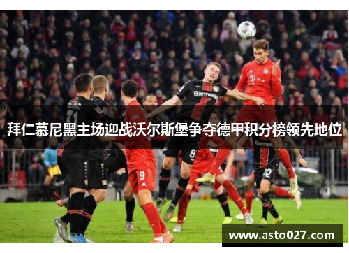 拜仁慕尼黑主场迎战沃尔斯堡争夺德甲积分榜领先地位