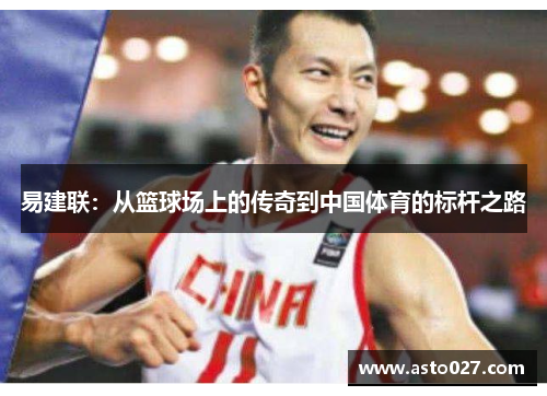 易建联：从篮球场上的传奇到中国体育的标杆之路