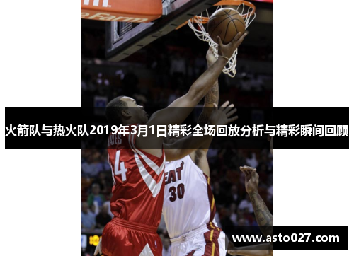 火箭队与热火队2019年3月1日精彩全场回放分析与精彩瞬间回顾