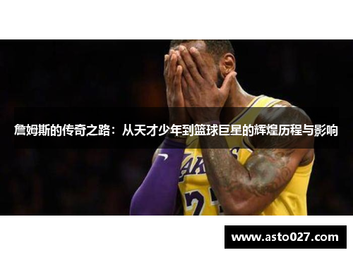 詹姆斯的传奇之路：从天才少年到篮球巨星的辉煌历程与影响