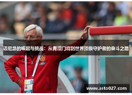 迈尼昂的崛起与挑战：从青涩门将到世界顶级守护者的奋斗之路