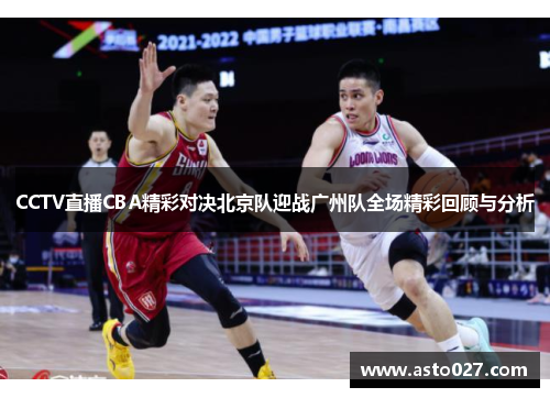 CCTV直播CBA精彩对决北京队迎战广州队全场精彩回顾与分析